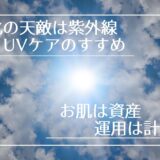 老け顔の原因は紫外線？UVケアのすすめ〜お肌は資産！運用は計画的に〜